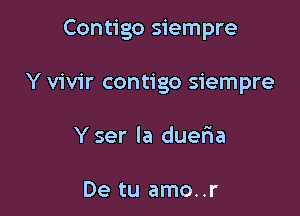 Contigo siempre

Y vivir contigo siempre
Y ser la duefma

De tu amo..r