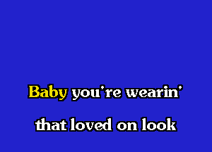 Baby you're wearin'

mat loved on look