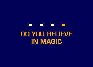 DO YOU BELIEVE
IN MAGIC