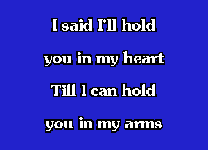 lsaid I'll hold

you in my heart

Till I can hold

you in my arms