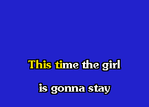 This time the girl

is gonna stay