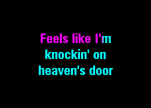Feels like I'm

knockin' on
heaven's door