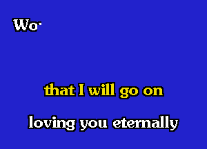 that 1 will go on

loving you eternally