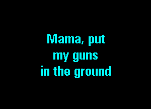 Mama, put

my guns
in the ground