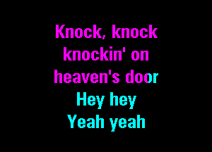 Knock,knock
knockin' on

heaven's door
Hey hey
Yeah yeah