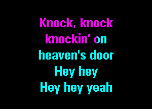 Knock,knock
knockin' on

heaven's door
Hey hey
Hey hey yeah