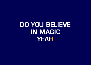 DO YOU BELIEVE
IN MAGIC

YEAH