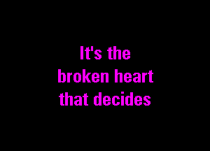 lfsthe

broken heart
that decides