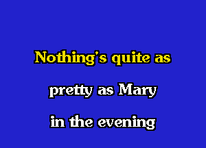 Nothing's quite as

pretty as Mary

in the evening