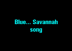 Blue... Savannah

song