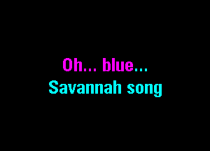 on... blue...

Savannah song