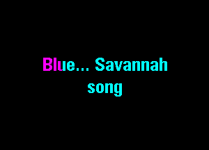 Blue... Savannah

song