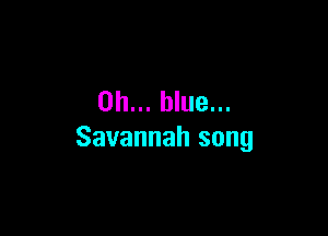 on... blue...

Savannah song