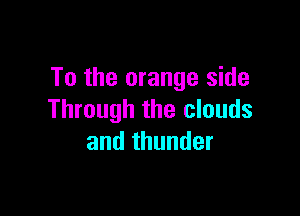 To the orange side

Through the clouds
and thunder