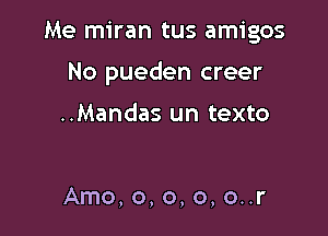 Me miran tus amigos

No pueden creer

..Mandas un texto

Amo, o, o, o, o..r