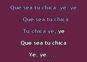 Que sea tu chica, ye, ye
..Que sea tu chica

Tu chica ye, ye

Que sea tu chica

Ye, ye ......