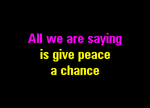All we are saying

is give peace
a chance