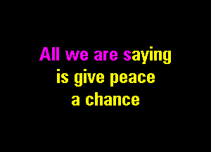 All we are saying

is give peace
a chance