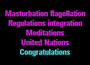 Masturbation flagellation
Regulations integration
Meditations
United Nations

Congratulations