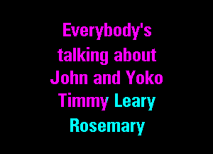 Everybody's
talking about

John and Yoko
Timmy Leary
Rosemary