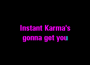 Instant Karma's

gonna get you