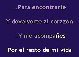 ..Para encontrarte

Y devolverte al corazdn

..Y me acompar3e5

Por el resto de mi Vida