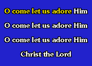 0 come let us adore Him
0 come let us adore Him

0 come let us adore Him

Christ the Lord