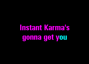 Instant Karma's

gonna get you