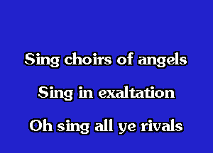 Sing choirs of angels

Sing in exaltaijon

0h sing all ye rivals l