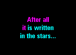After all

it is written
in the stars...