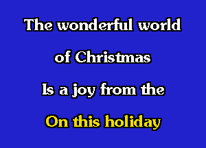 The wonderful world

of Christmas

Is a joy from the

On this holiday