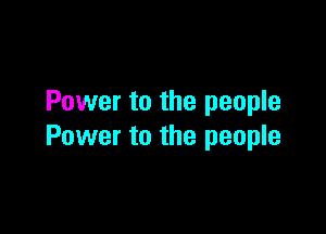 Power to the people

Power to the people