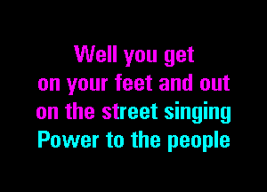 Well you get
on your feet and out

on the street singing
Power to the people