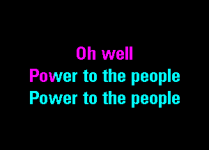 Oh well

Power to the people
Power to the people