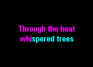 Through the heat

whispered trees
