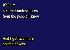 Well I'm
sixteen hundred miles
from the people I know

And I got two more
bottles of wine