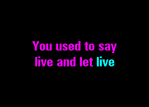 You used to say

live and let live