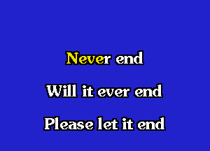 N ever end

Will it ever end

Please let it end