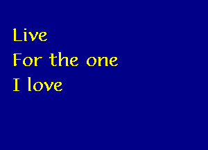 Live
For the one

I love