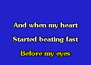 And when my heart

Started beating fast

Before my eyes