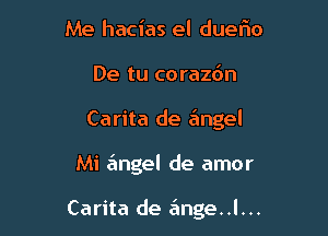 Me hacias el dueflo
De tu corazdn
Carita de e'mgel

Mi 6ngel de amor

Carita de 6nge..l...