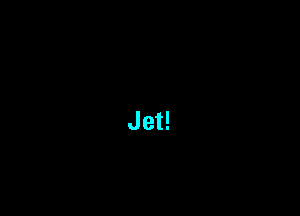 Jet!