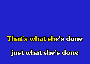 That's what she's done

just what she's done