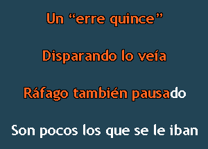 Un erre quince
Disparando lo veia
Rafago tambie'n pausado

Son pocos los que se le iban