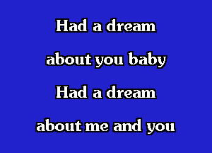 Had a dream
about you baby

Had a dream

about me and you