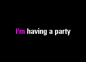 I'm having a party