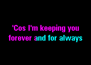 'Cos I'm keeping you

forever and for always