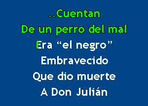 ..Cuentan
De un perro del mal
Era el negro

Embravecido
Que dio muerte
A Don JulizEm
