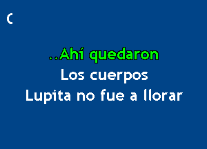 ..Ahi quedaron

Los cuerpos
Lupita no fue a llorar