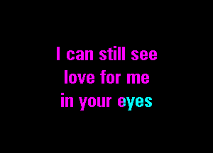 I can still see

love for me
in your eyes